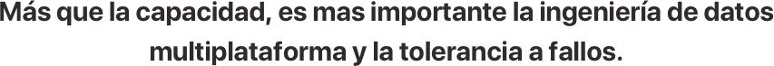 Más que la capacidad, es mas importante la ingeniería de datos multiplataforma y la tolerancia a fallos.